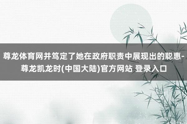 尊龙体育网并笃定了她在政府职责中展现出的聪惠-尊龙凯龙时(中国大陆)官方网站 登录入口