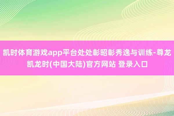 凯时体育游戏app平台处处彰昭彰秀逸与训练-尊龙凯龙时(中国大陆)官方网站 登录入口
