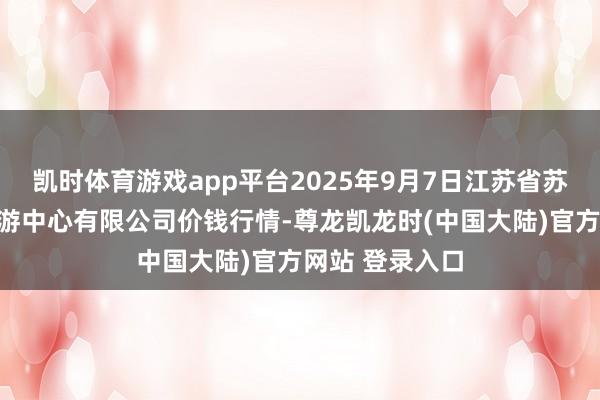 凯时体育游戏app平台2025年9月7日江苏省苏中农副家具交游中心有限公司价钱行情-尊龙凯龙时(中国大陆)官方网站 登录入口