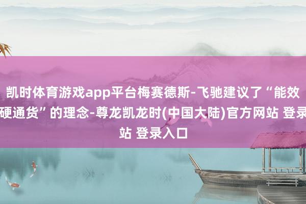 凯时体育游戏app平台梅赛德斯-飞驰建议了“能效即是硬通货”的理念-尊龙凯龙时(中国大陆)官方网站 登录入口