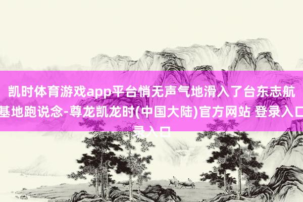 凯时体育游戏app平台悄无声气地滑入了台东志航基地跑说念-尊龙凯龙时(中国大陆)官方网站 登录入口